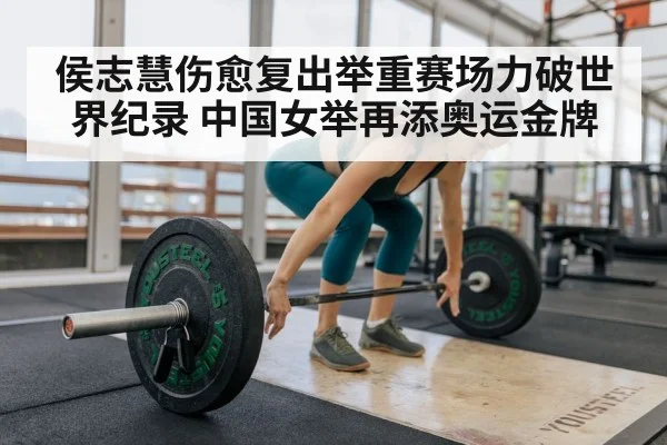 侯志慧伤愈复出举重赛场力破世界纪录 中国女举再添奥运金牌