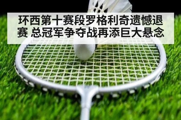 环西第十赛段罗格利奇遗憾退赛 总冠军争夺战再添巨大悬念