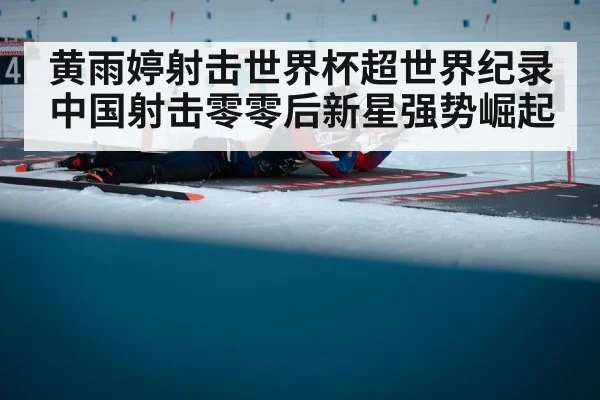 黄雨婷射击世界杯超世界纪录 中国射击零零后新星强势崛起