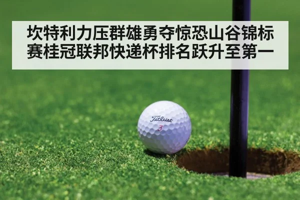 坎特利力压群雄勇夺惊恐山谷锦标赛桂冠联邦快递杯排名跃升至第一