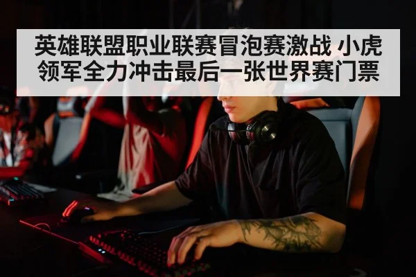英雄联盟职业联赛冒泡赛激战 小虎领军全力冲击最后一张世界赛门票