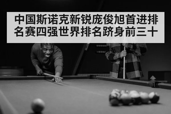 中国斯诺克新锐庞俊旭首进排名赛四强世界排名跻身前三十