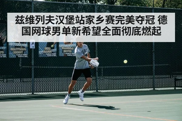 兹维列夫汉堡站家乡赛完美夺冠 德国网球男单新希望全面彻底燃起