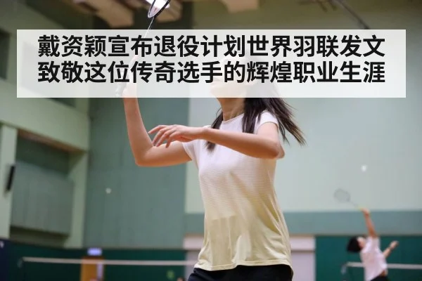 戴资颖宣布退役计划世界羽联发文致敬这位传奇选手的辉煌职业生涯